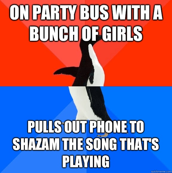 On party bus with a bunch of girls Pulls out phone to shazam the song that's playing  Socially Awesome Awkward Penguin