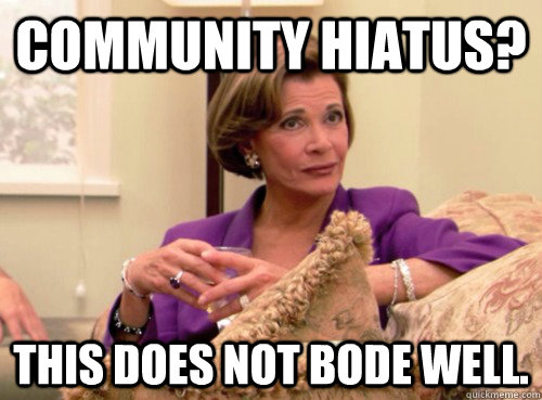 Community hiatus? This does not bode well.  Lucille Bluth - This does not bode well