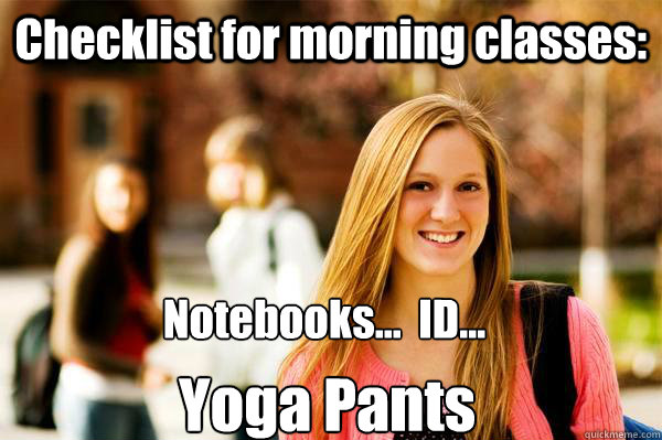 Checklist for morning classes: Notebooks...  ID... Yoga Pants - Checklist for morning classes: Notebooks...  ID... Yoga Pants  College Freshwoman
