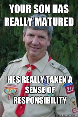 your son has really matured hes really taken a sense of responsibility over the summer  Harmless Scout Leader