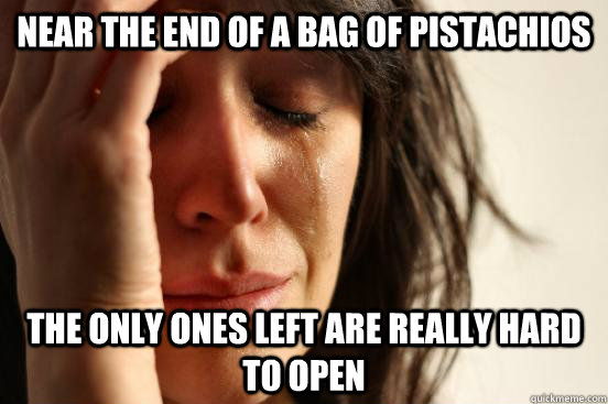 near the end of a bag of pistachios the only ones left are really hard to open   First World Problems
