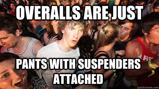 Overalls are just pants with suspenders attached  - Overalls are just pants with suspenders attached   Sudden Clarity Clarence