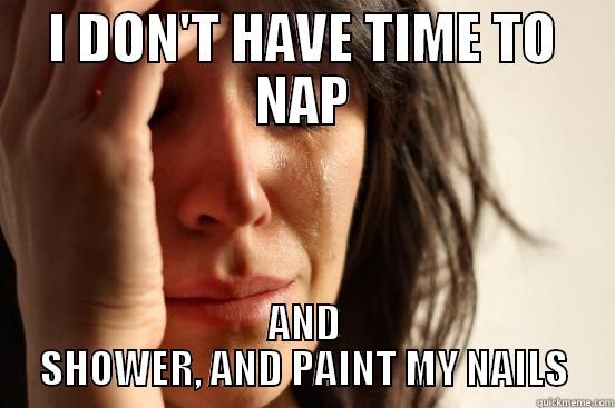 I DON'T HAVE TIME TO NAP AND SHOWER, AND PAINT MY NAILS First World Problems