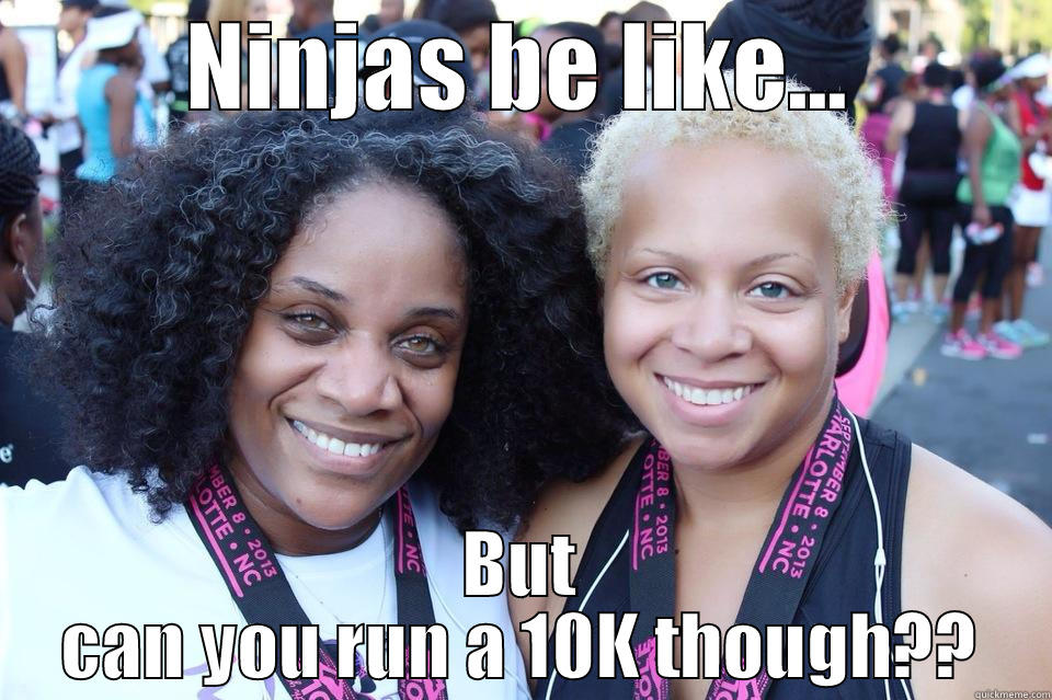 NINJAS BE LIKE... BUT CAN YOU RUN A 10K THOUGH?? Misc