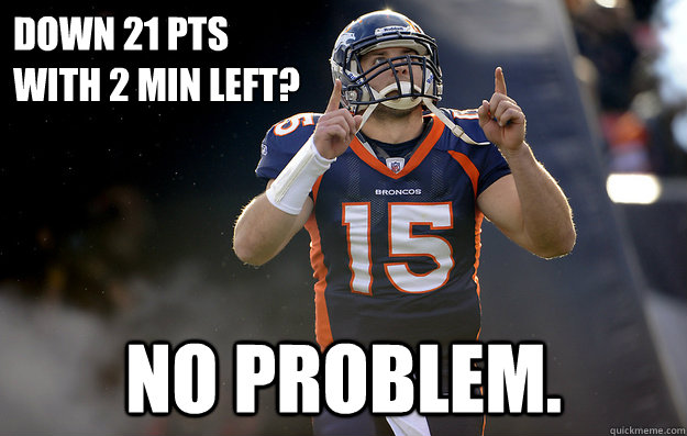 Down 21 pts 
with 2 min left?  No problem.  Tim Tebow haters gonna hate