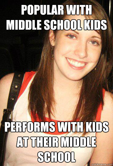 Popular with middle school kids Performs With kids at their Middle school  Good girl overly attached girlfriend