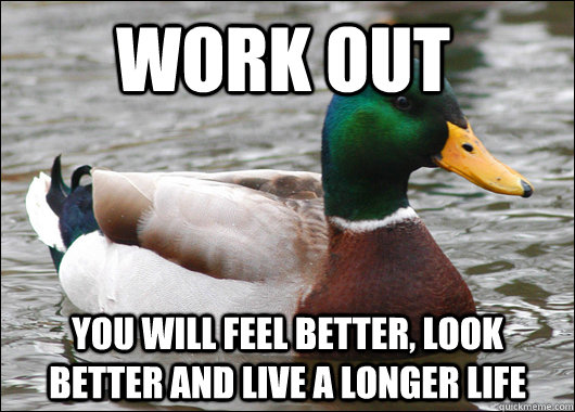 Work out You will feel better, look better and live a longer life  Actual Advice Mallard