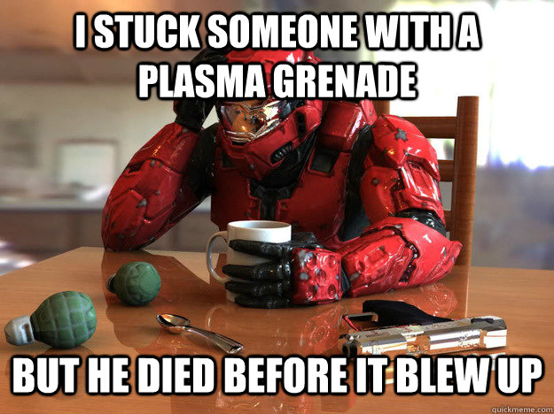 I Stuck someone with a plasma grenade but he died before it blew up - I Stuck someone with a plasma grenade but he died before it blew up  First World Halo Problems