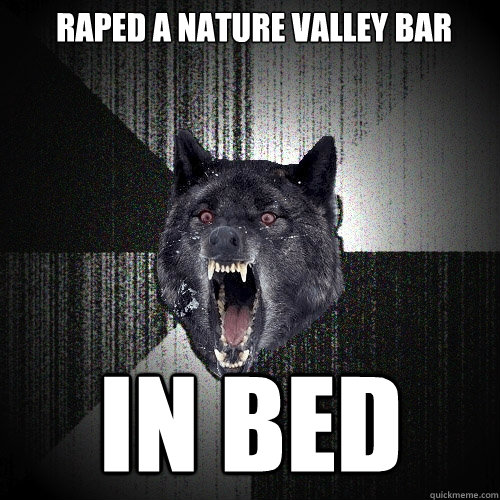 raped a nature valley bar in bed  Insanity Wolf