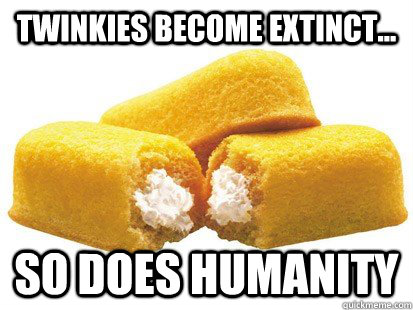 Twinkies become extinct... So does Humanity  
