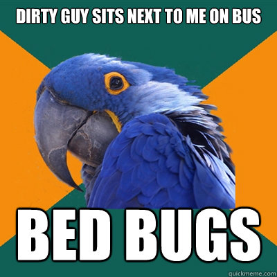 Dirty guy sits next to me on bus BED BUGS  Paranoid Parrot