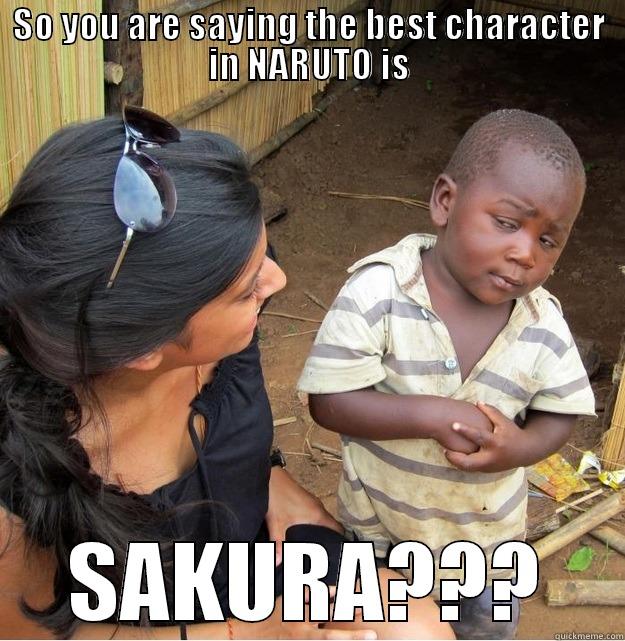 SO YOU ARE SAYING THE BEST CHARACTER IN NARUTO IS SAKURA??? Skeptical Third World Kid