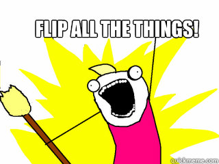 FLIP ALL THE THINGS!  All The Things