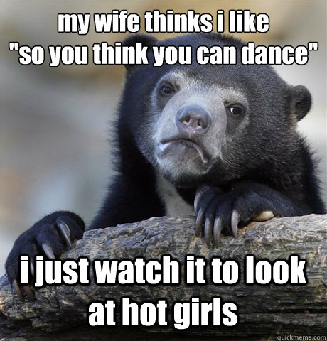 my wife thinks i like 
