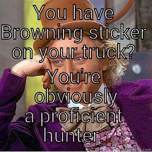 YOU HAVE BROWNING STICKER ON YOUR TRUCK? YOU'RE  OBVIOUSLY A PROFICIENT HUNTER. Condescending Wonka