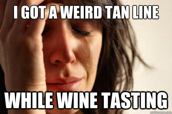 I got a weird tan line while wine tasting  First World Problems