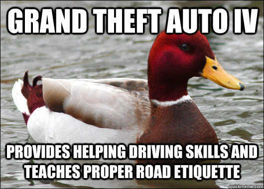 Grand Theft Auto IV Provides helping driving skills and teaches proper road etiquette  Malicious Advice Mallard