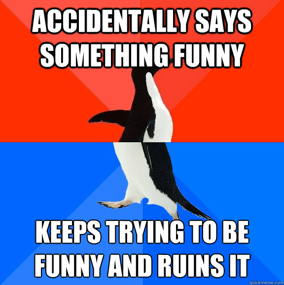 Accidentally says something funny  Keeps trying to be funny and ruins it   Socially Awesome Awkward Penguin