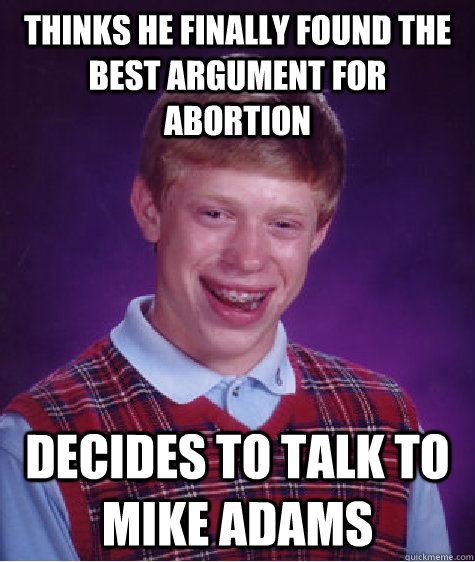 Thinks he finally found the best argument for abortion decides to talk to Mike Adams - Thinks he finally found the best argument for abortion decides to talk to Mike Adams  Bad Luck Brian