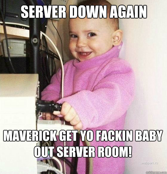 server down again maverick get yo fackin baby out server room! - server down again maverick get yo fackin baby out server room!  Troll Baby