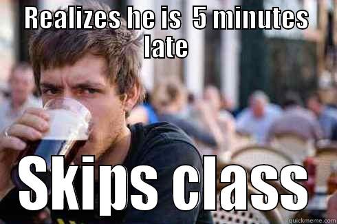 REALIZES HE IS  5 MINUTES LATE SKIPS CLASS Lazy College Senior