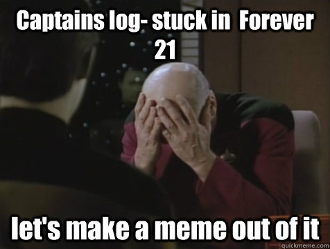 Captains log- stuck in  Forever 21 let's make a meme out of it  Picard Double Facepalm