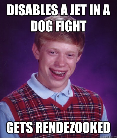 Disables a jet in a dog fight Gets rendezooked   Bad Luck Brian