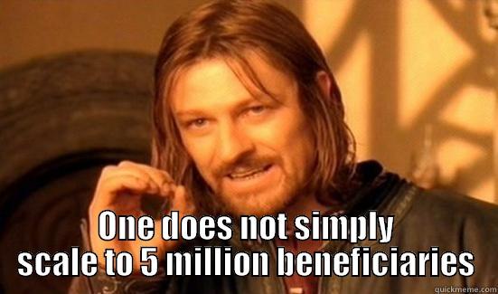  ONE DOES NOT SIMPLY SCALE TO 5 MILLION BENEFICIARIES Boromir