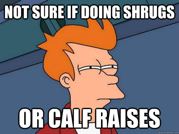 Not sure if doing shrugs or calf raises  Futurama Fry