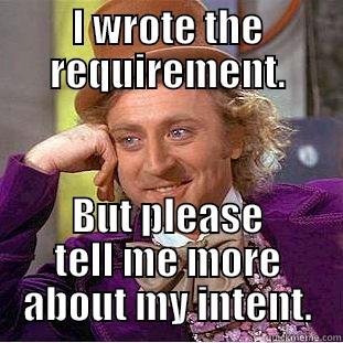 I WROTE THE REQUIREMENT. BUT PLEASE TELL ME MORE ABOUT MY INTENT. Condescending Wonka