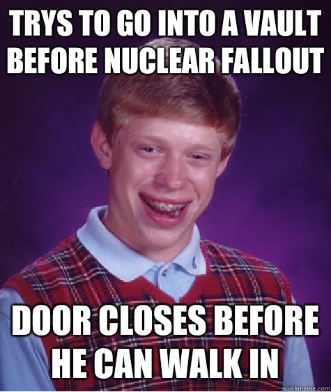 Trys to go into a Vault before nuclear fallout Door closes before he can walk in   Bad Luck Brian