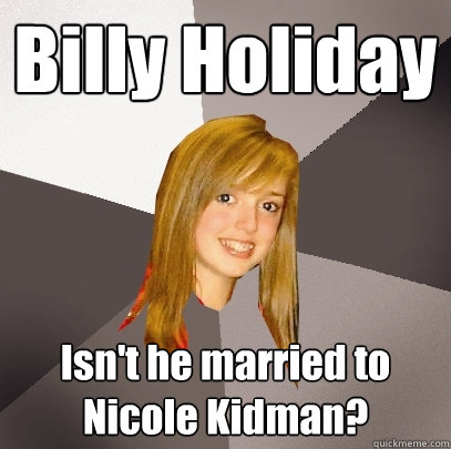 Billy Holiday Isn't he married to Nicole Kidman?  Musically Oblivious 8th Grader