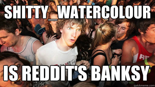 Shitty_watercolour Is reddit's banksy  Sudden Clarity Clarence