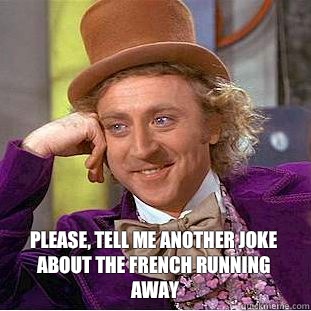  Please, tell me another joke about the French running away  Condescending Wonka