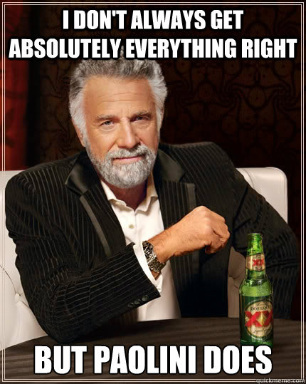 I don't always get absolutely everything right but Paolini does  The Most Interesting Man In The World