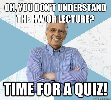 Oh, you don't understand the hW or Lecture? Time for a quiz! - Oh, you don't understand the hW or Lecture? Time for a quiz!  EngineeringProfessor