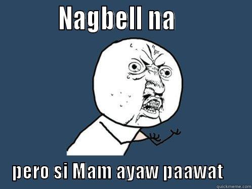           NAGBELL NA                      PERO SI MAM AYAW PAAWAT        Y U No