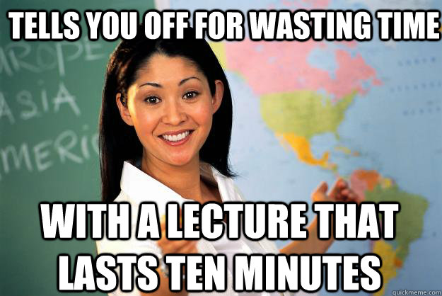 tells you off for wasting time With a lecture that lasts ten minutes  Unhelpful High School Teacher