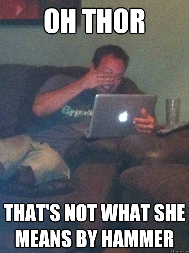 Oh Thor That's not what she means by hammer - Oh Thor That's not what she means by hammer  Reddit Meme Dad