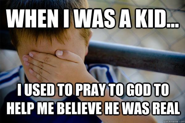 WHEN I WAS A KID... I used to pray to god to help me believe he was real  Confession kid