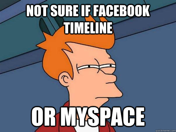 Not sure if Facebook Timeline or Myspace  Futurama Fry