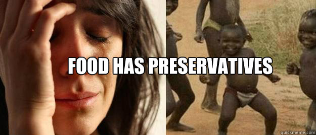 Food has preservatives  - Food has preservatives   First World Problems  Third World Success