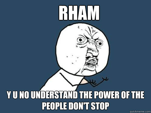 Rham y u no understand the power of the people don't stop  Y U No