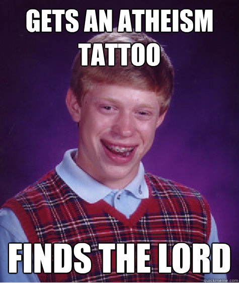 Gets an Atheism tattoo finds the lord - Gets an Atheism tattoo finds the lord  Bad Luck Brian