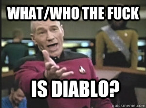 What/Who the fuck is DIABLo?  Annoyed Picard