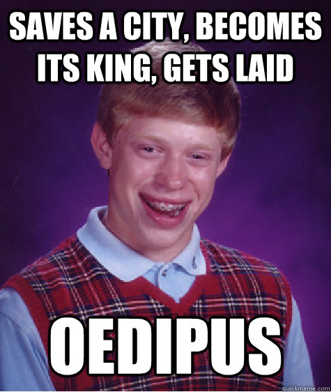 Saves a city, becomes its king, gets laid Oedipus - Saves a city, becomes its king, gets laid Oedipus  Bad Luck Brian