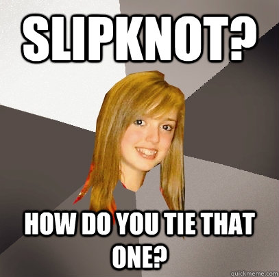 Slipknot? How do you tie that one?  Musically Oblivious 8th Grader
