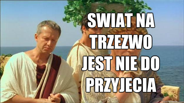 SWIAT NA TRZEZWO JEST NIE DO PRZYJECIA
 - SWIAT NA TRZEZWO JEST NIE DO PRZYJECIA
  Petroniusz maurer
