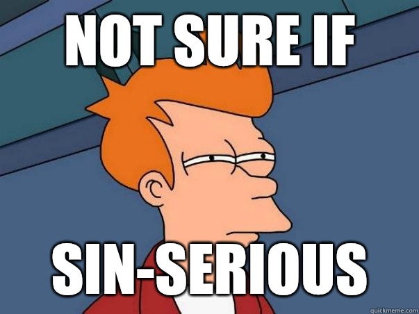 Not sure if Sin-serious  Not sure if deaf