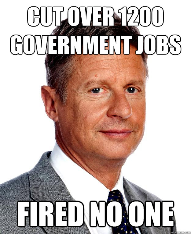 Cut over 1200 government jobs Fired NO ONE  Gary Johnson for president